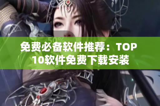 免费必备软件推荐：TOP 10软件免费下载安装