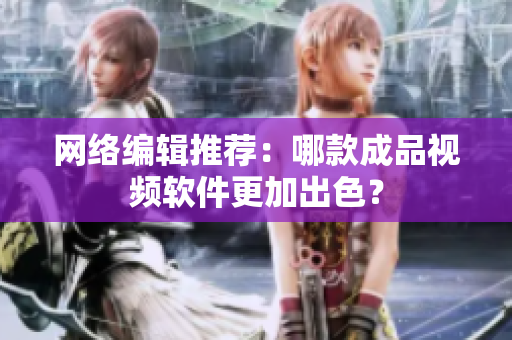网络编辑推荐：哪款成品视频软件更加出色？
