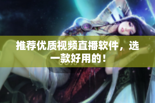 推荐优质视频直播软件，选一款好用的！