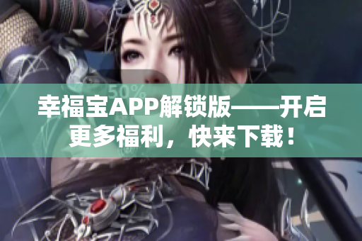 幸福宝APP解锁版——开启更多福利，快来下载！