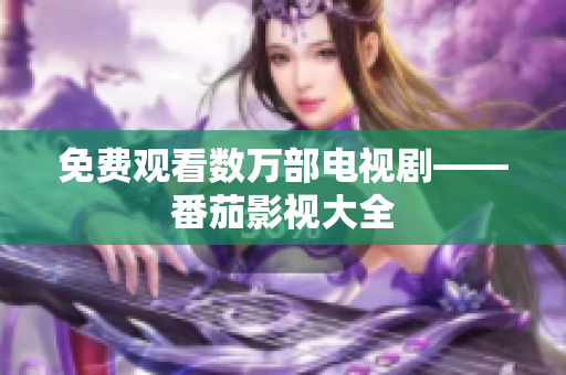 免费观看数万部电视剧——番茄影视大全