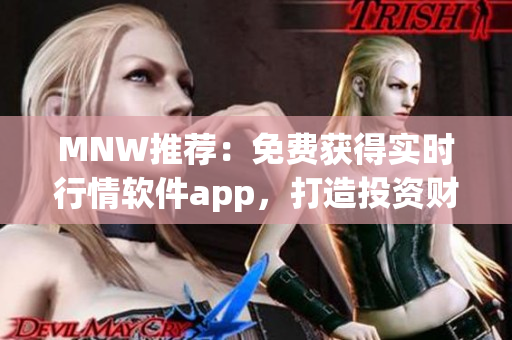 MNW推荐：免费获得实时行情软件app，打造投资财富增值！