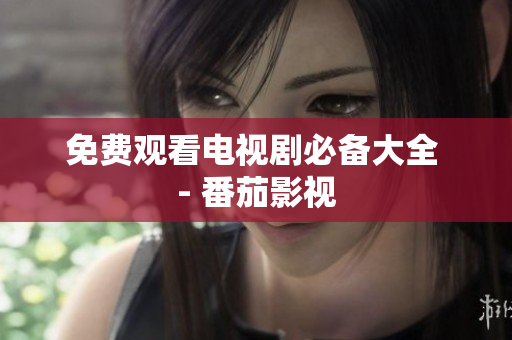 免费观看电视剧必备大全 - 番茄影视