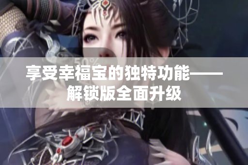 享受幸福宝的独特功能——解锁版全面升级