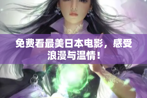 免费看最美日本电影，感受浪漫与温情！