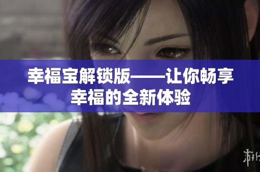 幸福宝解锁版——让你畅享幸福的全新体验
