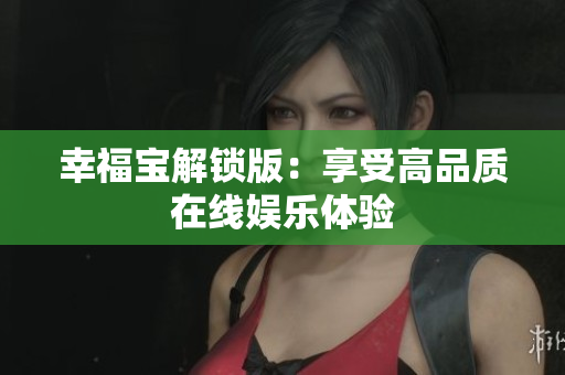 幸福宝解锁版：享受高品质在线娱乐体验