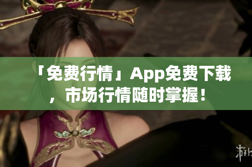 「免费行情」App免费下载，市场行情随时掌握！