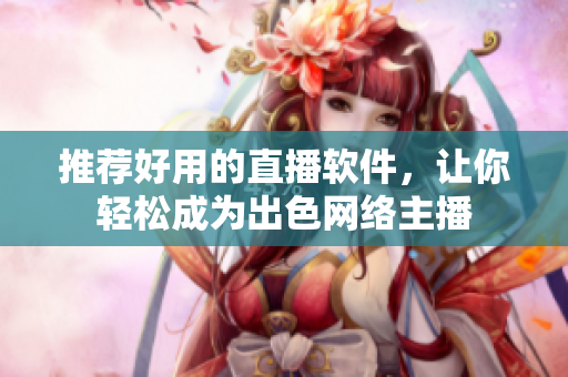 推荐好用的直播软件，让你轻松成为出色网络主播