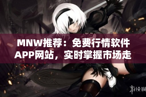MNW推荐：免费行情软件APP网站，实时掌握市场走势