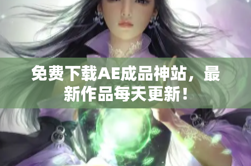 免费下载AE成品神站，最新作品每天更新！