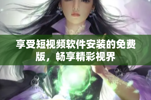 享受短视频软件安装的免费版，畅享精彩视界