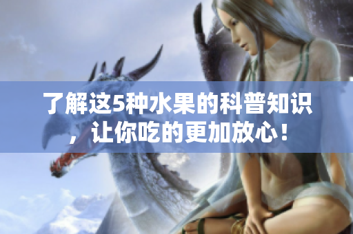 了解这5种水果的科普知识，让你吃的更加放心！