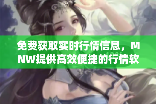 免费获取实时行情信息，MNW提供高效便捷的行情软件App！