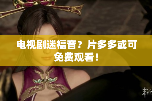 电视剧迷福音？片多多或可免费观看！
