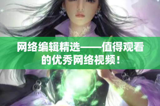 网络编辑精选——值得观看的优秀网络视频！