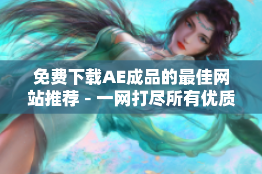 免费下载AE成品的最佳网站推荐 - 一网打尽所有优质资源！