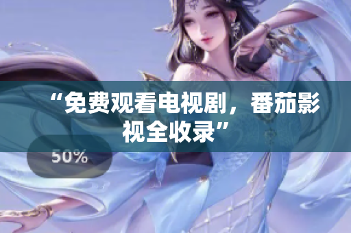“免费观看电视剧，番茄影视全收录”