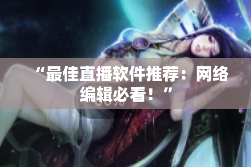 “最佳直播软件推荐：网络编辑必看！”