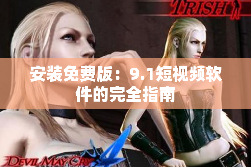 安装免费版：9.1短视频软件的完全指南