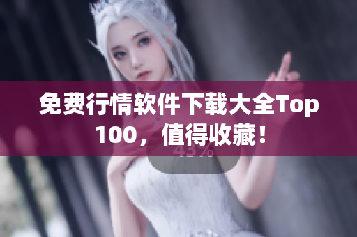 免费行情软件下载大全Top100，值得收藏！