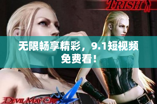 无限畅享精彩，9.1短视频免费看！