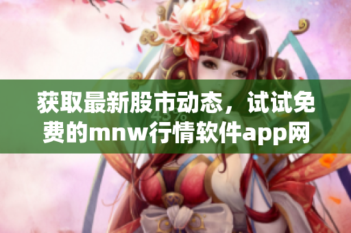 获取最新股市动态，试试免费的mnw行情软件app网站