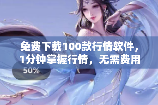 免费下载100款行情软件，1分钟掌握行情，无需费用！