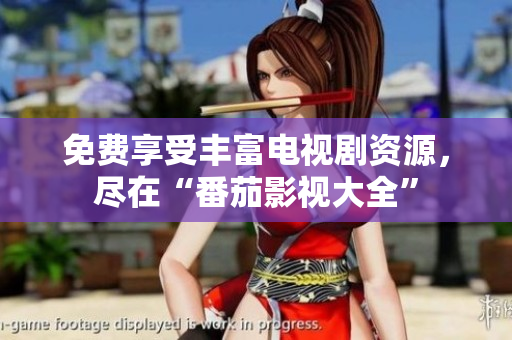 免费享受丰富电视剧资源，尽在“番茄影视大全”