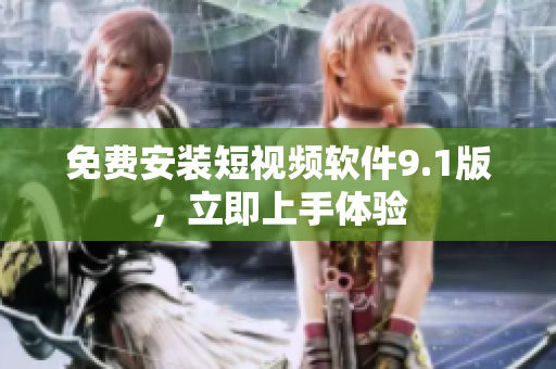 免费安装短视频软件9.1版，立即上手体验