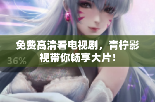 免费高清看电视剧，青柠影视带你畅享大片！