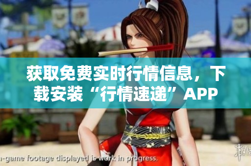 获取免费实时行情信息，下载安装“行情速递”APP