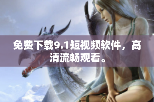免费下载9.1短视频软件，高清流畅观看。