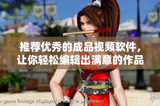 推荐优秀的成品视频软件，让你轻松编辑出满意的作品