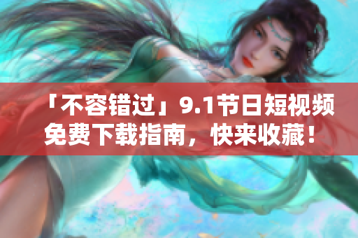 「不容错过」9.1节日短视频免费下载指南，快来收藏！