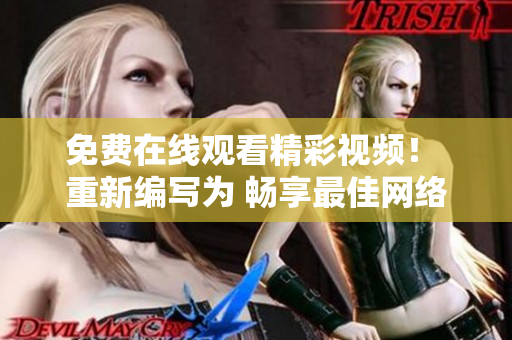 免费在线观看精彩视频！ 重新编写为 畅享最佳网络视频，全程免费！