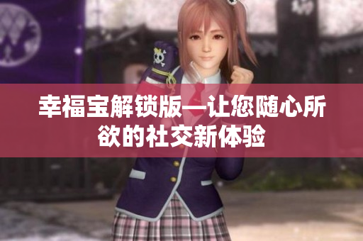 幸福宝解锁版—让您随心所欲的社交新体验