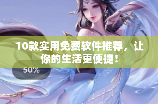 10款实用免费软件推荐，让你的生活更便捷！