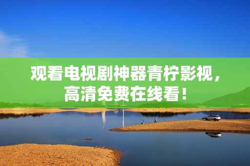 观看电视剧神器青柠影视，高清免费在线看！