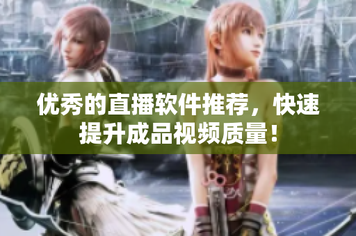优秀的直播软件推荐，快速提升成品视频质量！