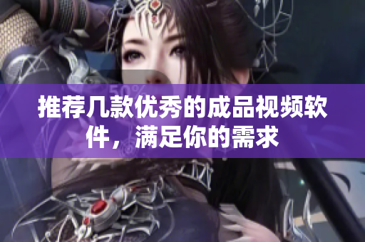 推荐几款优秀的成品视频软件，满足你的需求