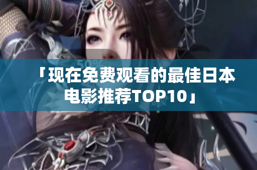 「现在免费观看的最佳日本电影推荐TOP10」