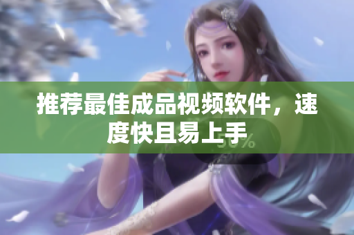 推荐最佳成品视频软件，速度快且易上手