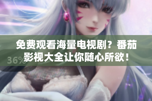免费观看海量电视剧？番茄影视大全让你随心所欲！