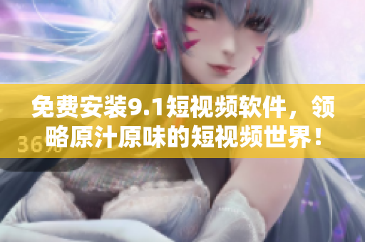 免费安装9.1短视频软件，领略原汁原味的短视频世界！