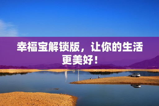 幸福宝解锁版，让你的生活更美好！