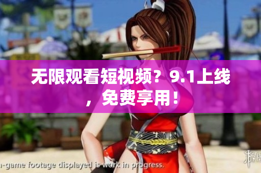 无限观看短视频？9.1上线，免费享用！