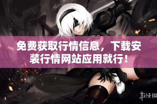 免费获取行情信息，下载安装行情网站应用就行！