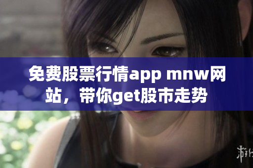 免费股票行情app mnw网站，带你get股市走势