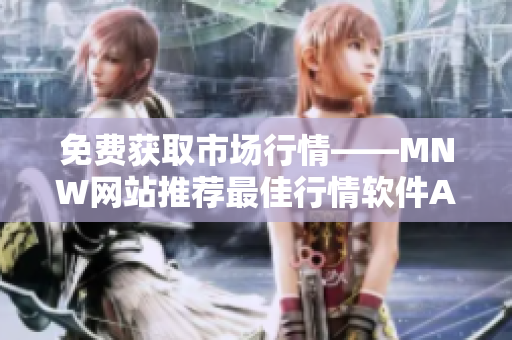 免费获取市场行情——MNW网站推荐最佳行情软件APP